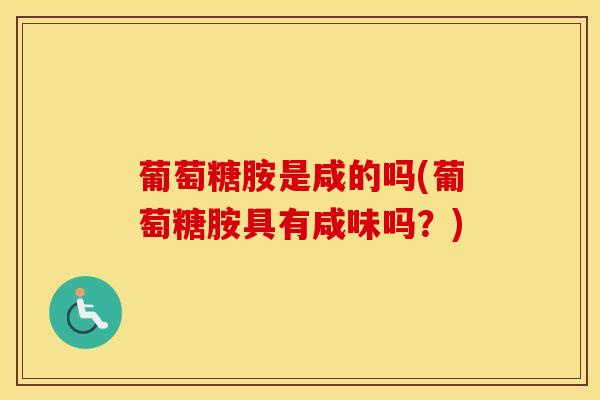 葡萄糖胺是咸的吗(葡萄糖胺具有咸味吗？)