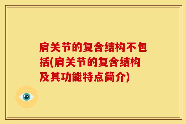 肩关节的复合结构不包括(肩关节的复合结构及其功能特点简介)