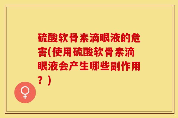 硫酸软骨素滴眼液的危害(使用硫酸软骨素滴眼液会产生哪些副作用？)