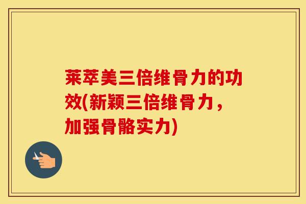 莱萃美三倍维骨力的功效(新颖三倍维骨力，加强骨骼实力)