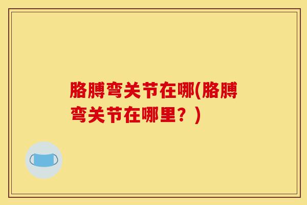 胳膊弯关节在哪(胳膊弯关节在哪里？)
