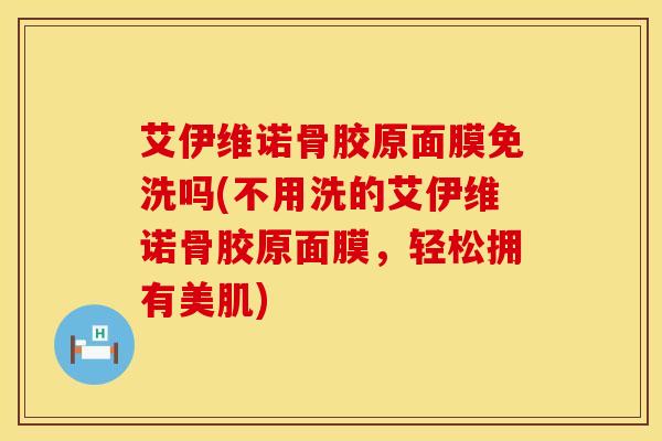 艾伊维诺骨胶原面膜免洗吗(不用洗的艾伊维诺骨胶原面膜，轻松拥有美肌)