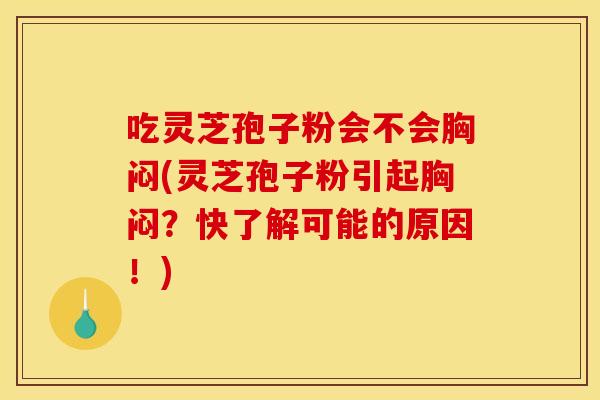 吃灵芝孢子粉会不会胸闷(灵芝孢子粉引起胸闷？快了解可能的原因！)