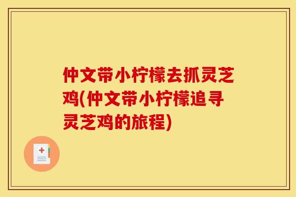 仲文带小柠檬去抓灵芝鸡(仲文带小柠檬追寻灵芝鸡的旅程)