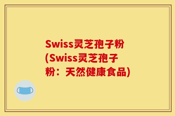 Swiss灵芝孢子粉(Swiss灵芝孢子粉：天然健康食品)