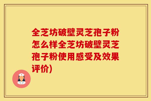 全芝坊破壁灵芝孢子粉怎么样全芝坊破壁灵芝孢子粉使用感受及效果评价)