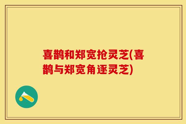 喜鹊和郑宽抢灵芝(喜鹊与郑宽角逐灵芝)
