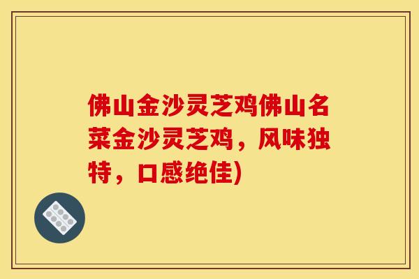 佛山金沙灵芝鸡佛山名菜金沙灵芝鸡，风味独特，口感绝佳)