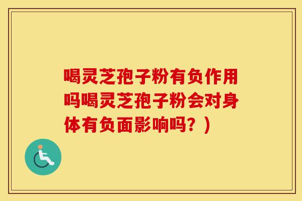 喝灵芝孢子粉有负作用吗喝灵芝孢子粉会对身体有负面影响吗？)