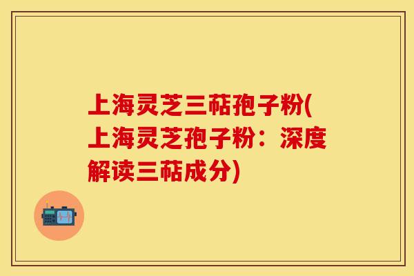 上海灵芝三萜孢子粉(上海灵芝孢子粉：深度解读三萜成分)