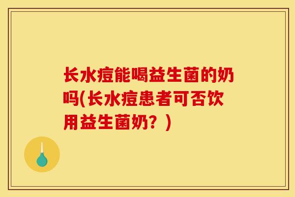 长水痘能喝益生菌的奶吗(长水痘患者可否饮用益生菌奶？)