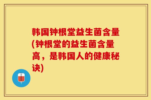 韩国钟根堂益生菌含量(钟根堂的益生菌含量高，是韩国人的健康秘诀)