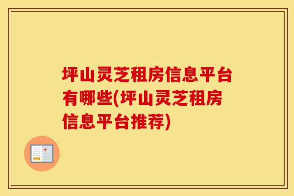 坪山灵芝租房信息平台有哪些(坪山灵芝租房信息平台推荐)