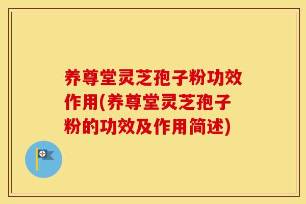 养尊堂灵芝孢子粉功效作用(养尊堂灵芝孢子粉的功效及作用简述)