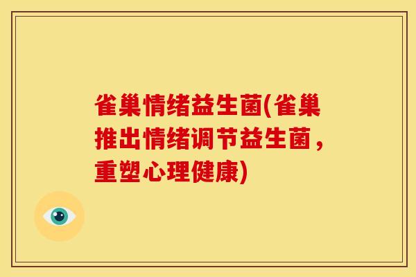 雀巢情绪益生菌(雀巢推出情绪调节益生菌，重塑心理健康)