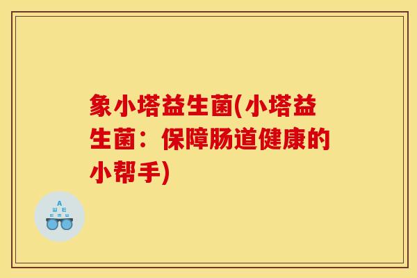 象小塔益生菌(小塔益生菌：保障肠道健康的小帮手)