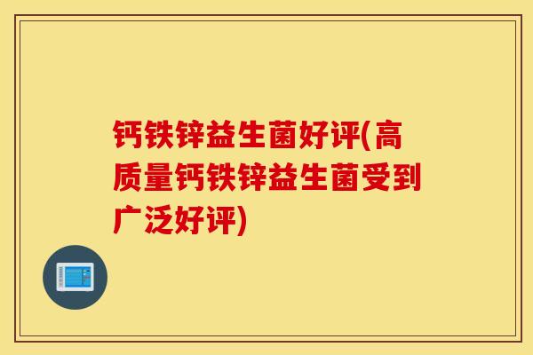 钙铁锌益生菌好评(高质量钙铁锌益生菌受到广泛好评)