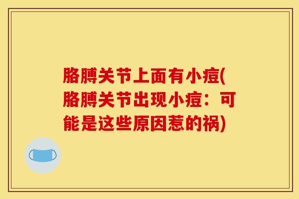 胳膊关节上面有小痘(胳膊关节出现小痘：可能是这些原因惹的祸)