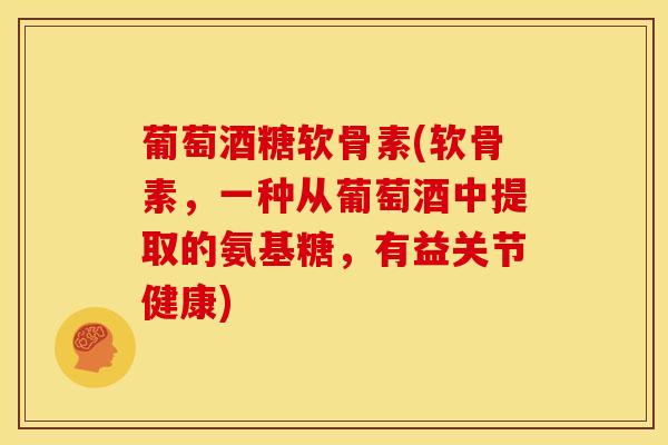 葡萄酒糖软骨素(软骨素，一种从葡萄酒中提取的氨基糖，有益关节健康)