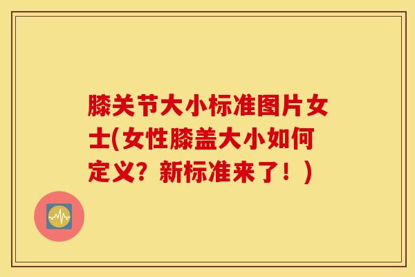 膝关节大小标准图片女士(女性膝盖大小如何定义？新标准来了！)