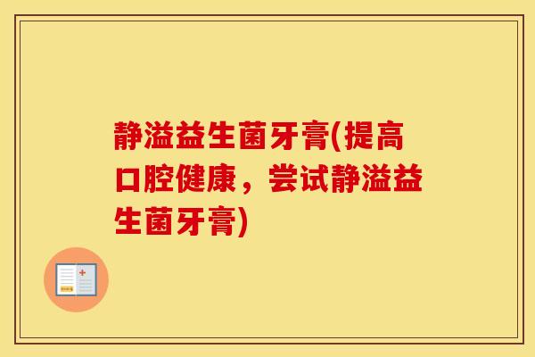 静溢益生菌牙膏(提高口腔健康，尝试静溢益生菌牙膏)