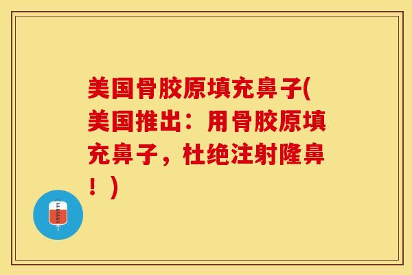 美国骨胶原填充鼻子(美国推出：用骨胶原填充鼻子，杜绝注射隆鼻！)