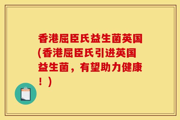 香港屈臣氏益生菌英国(香港屈臣氏引进英国益生菌，有望助力健康！)