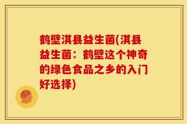 鹤壁淇县益生菌(淇县益生菌：鹤壁这个神奇的绿色食品之乡的入门好选择)