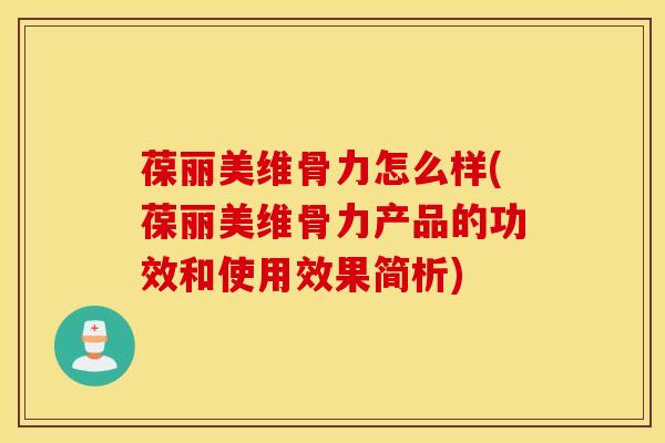 葆丽美维骨力怎么样(葆丽美维骨力产品的功效和使用效果简析)