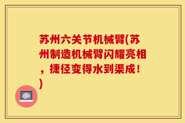 苏州六关节机械臂(苏州制造机械臂闪耀亮相，捷径变得水到渠成！)