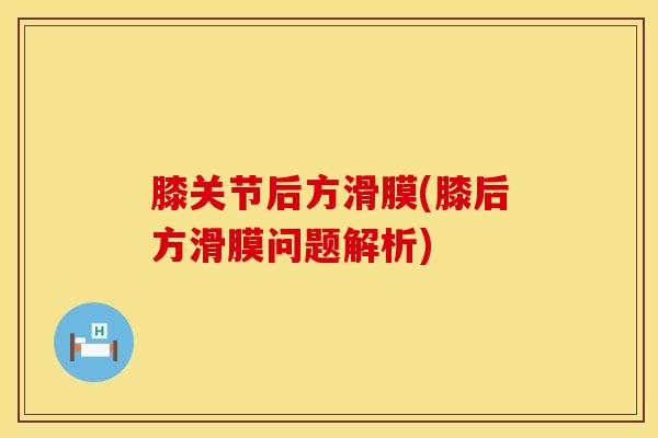 膝关节后方滑膜(膝后方滑膜问题解析) 膝关节后方滑膜(膝后方滑膜问题解析)