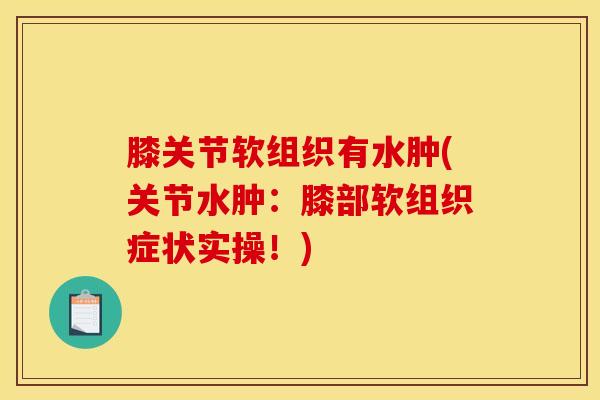 膝关节软组织有水肿(关节水肿：膝部软组织症状实操！)