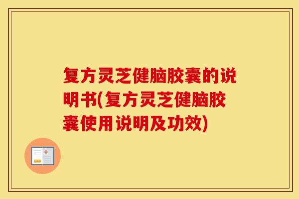 复方灵芝健脑胶囊的说明书(复方灵芝健脑胶囊使用说明及功效)