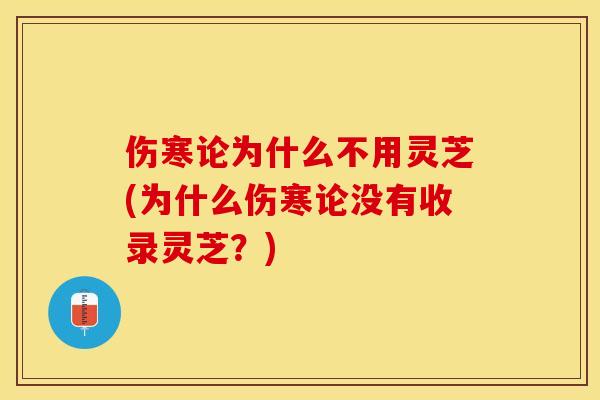 伤寒论为什么不用灵芝(为什么伤寒论没有收录灵芝？)