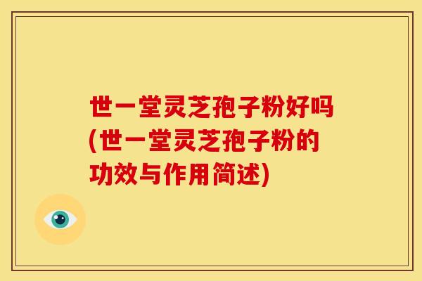 世一堂灵芝孢子粉好吗(世一堂灵芝孢子粉的功效与作用简述)