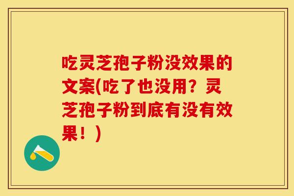 吃灵芝孢子粉没效果的文案(吃了也没用？灵芝孢子粉到底有没有效果！)