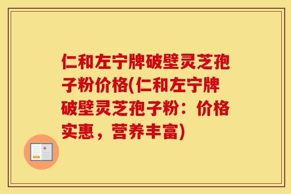 仁和左宁牌破壁灵芝孢子粉价格(仁和左宁牌破壁灵芝孢子粉：价格实惠，营养丰富)