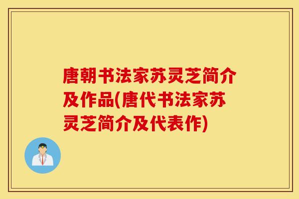 唐朝书法家苏灵芝简介及作品(唐代书法家苏灵芝简介及代表作)