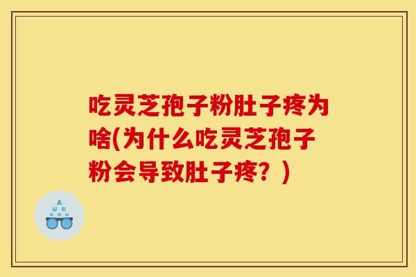 吃灵芝孢子粉肚子疼为啥(为什么吃灵芝孢子粉会导致肚子疼？)