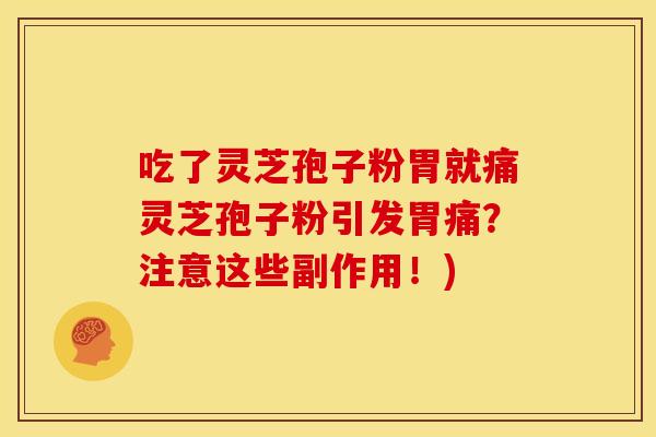 吃了灵芝孢子粉胃就痛灵芝孢子粉引发胃痛？注意这些副作用！)