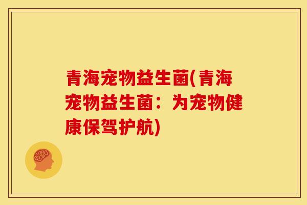青海宠物益生菌(青海宠物益生菌：为宠物健康保驾护航)