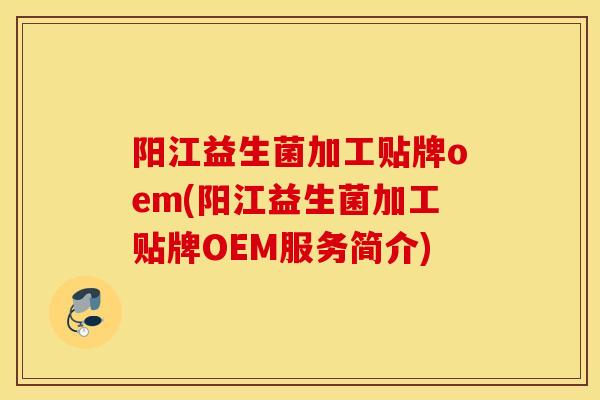 阳江益生菌加工贴牌oem(阳江益生菌加工贴牌OEM服务简介)