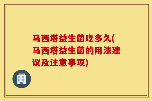 马西塔益生菌吃多久(马西塔益生菌的用法建议及注意事项)