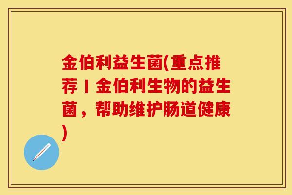 金伯利益生菌(重点推荐丨金伯利生物的益生菌，帮助维护肠道健康)
