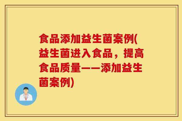 食品添加益生菌案例(益生菌进入食品，提高食品质量——添加益生菌案例)