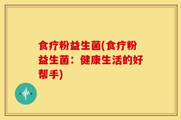 食疗粉益生菌(食疗粉益生菌：健康生活的好帮手)