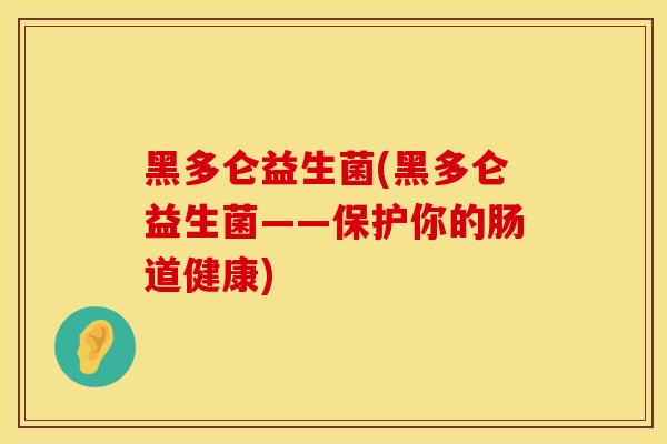 黑多仑益生菌(黑多仑益生菌——保护你的肠道健康)