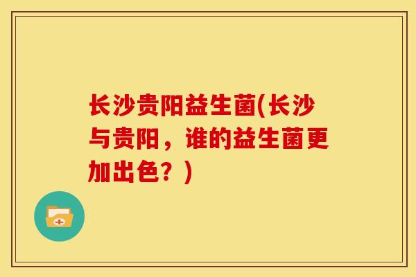 长沙贵阳益生菌(长沙与贵阳，谁的益生菌更加出色？)