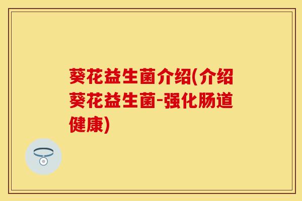 葵花益生菌介绍(介绍葵花益生菌-强化肠道健康)