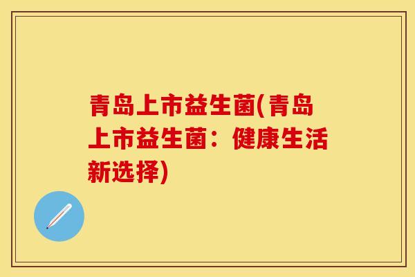 青岛上市益生菌(青岛上市益生菌：健康生活新选择)